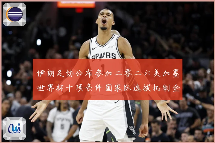 伊朗足协公布参加二零二六美加墨世界杯十项条件国家队选拔机制全战术观察