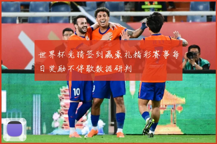 世界杯竞猜签到赢豪礼精彩赛事每日奖励不停歇数据研判