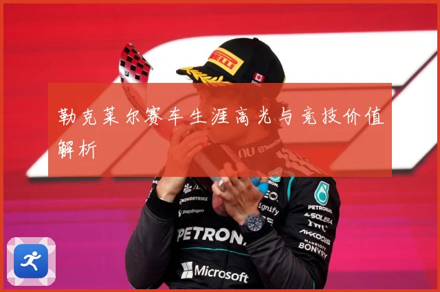 勒克莱尔赛车生涯高光与竞技价值解析