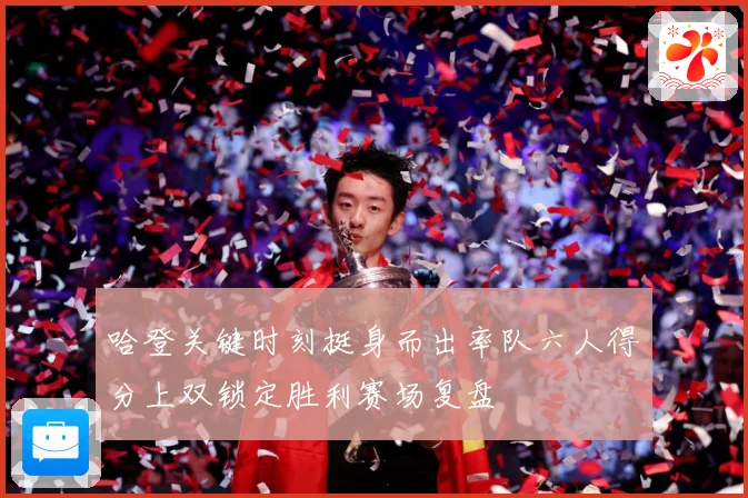 哈登关键时刻挺身而出率队六人得分上双锁定胜利赛场复盘