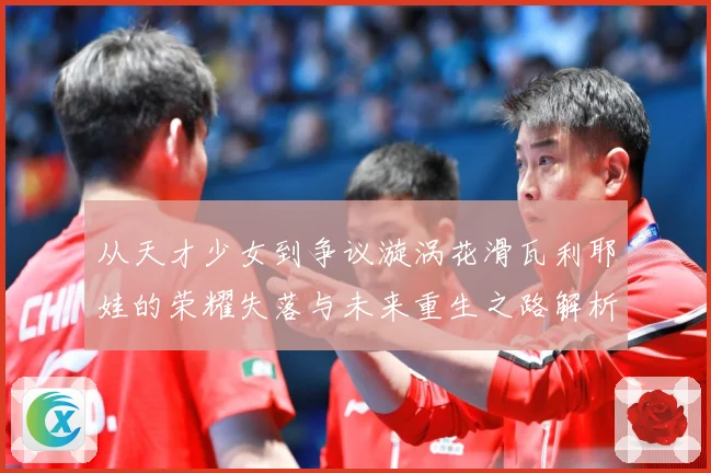 从天才少女到争议漩涡花滑瓦利耶娃的荣耀失落与未来重生之路解析