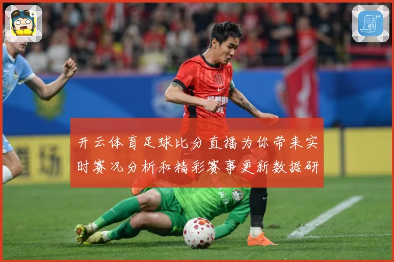 开云体育足球比分直播为你带来实时赛况分析和精彩赛事更新数据研判