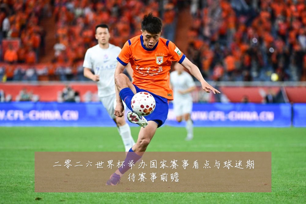 二零二六世界杯举办国家赛事看点与球迷期待赛事前瞻