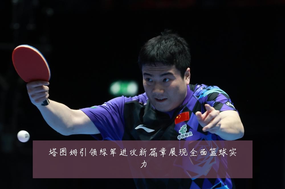 塔图姆引领绿军进攻新篇章展现全面篮球实力