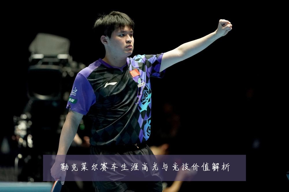 勒克莱尔赛车生涯高光与竞技价值解析