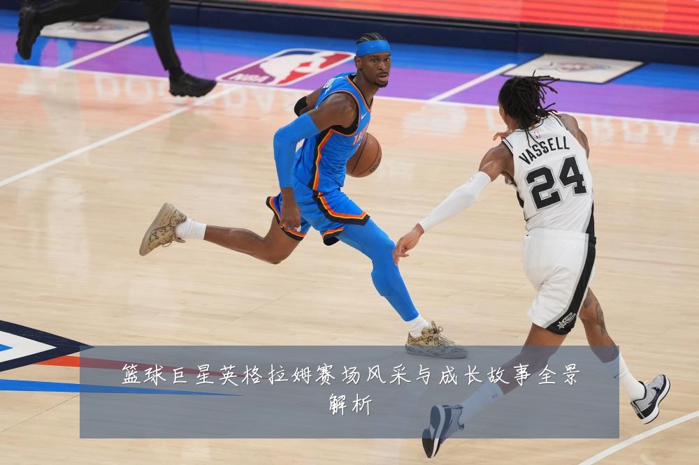 篮球巨星英格拉姆赛场风采与成长故事全景解析